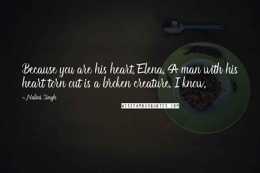 Nalini Singh Quotes: Because you are his heart, Elena. A man with his heart torn out is a broken creature. I know.
