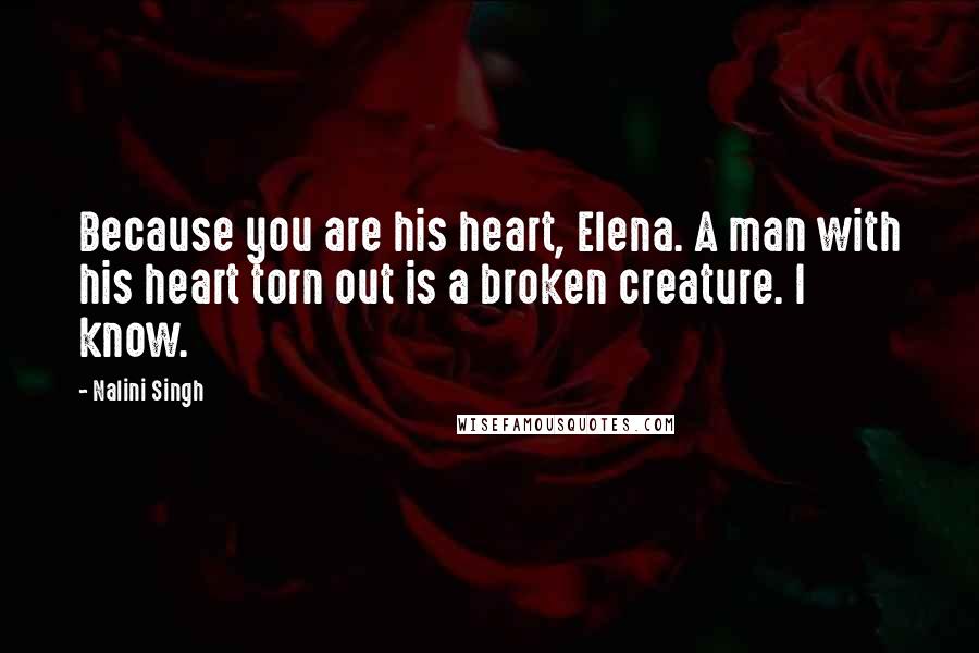 Nalini Singh Quotes: Because you are his heart, Elena. A man with his heart torn out is a broken creature. I know.