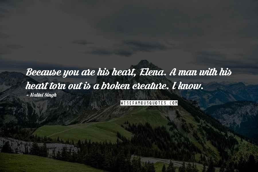Nalini Singh Quotes: Because you are his heart, Elena. A man with his heart torn out is a broken creature. I know.