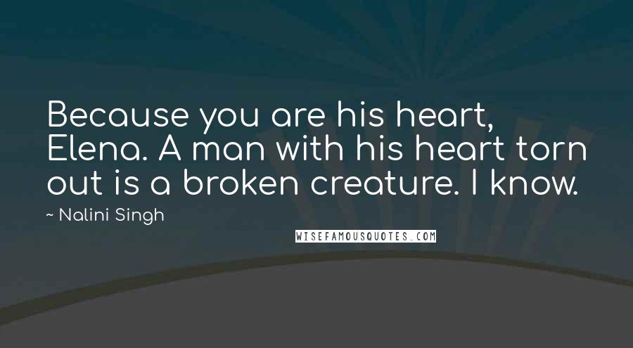 Nalini Singh Quotes: Because you are his heart, Elena. A man with his heart torn out is a broken creature. I know.