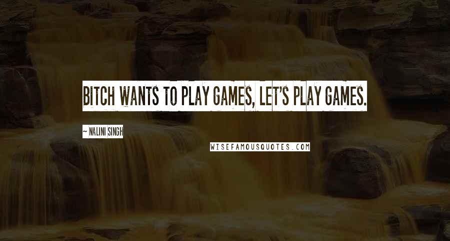 Nalini Singh Quotes: Bitch wants to play games, let's play games.