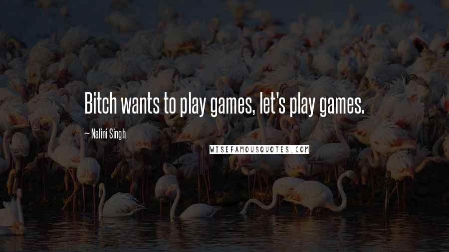 Nalini Singh Quotes: Bitch wants to play games, let's play games.