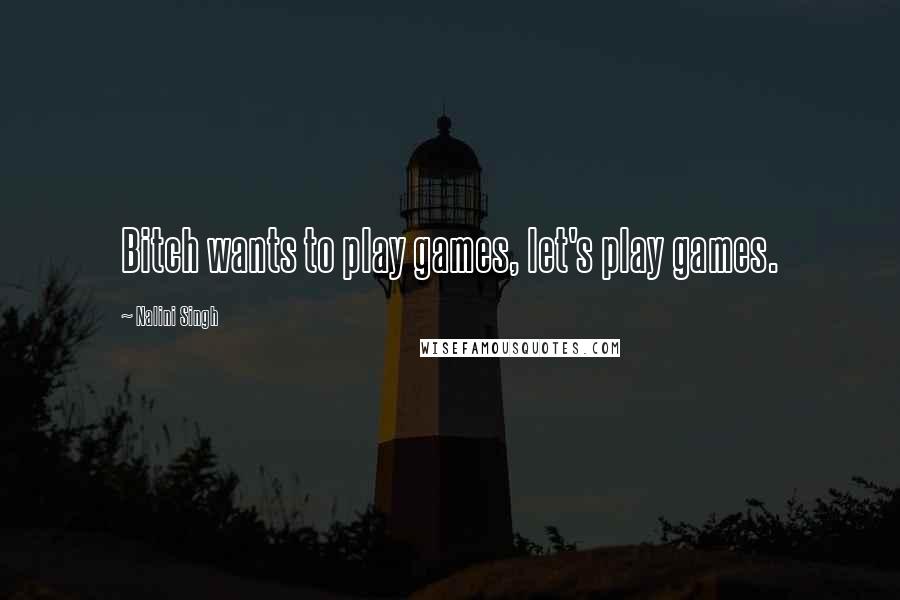 Nalini Singh Quotes: Bitch wants to play games, let's play games.