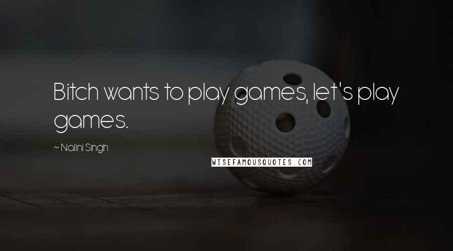 Nalini Singh Quotes: Bitch wants to play games, let's play games.