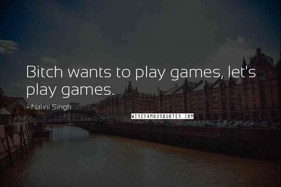 Nalini Singh Quotes: Bitch wants to play games, let's play games.