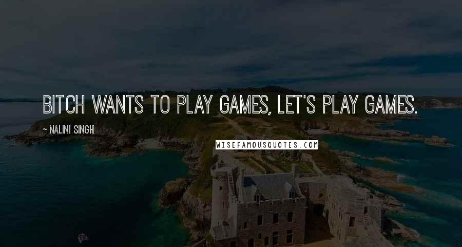 Nalini Singh Quotes: Bitch wants to play games, let's play games.