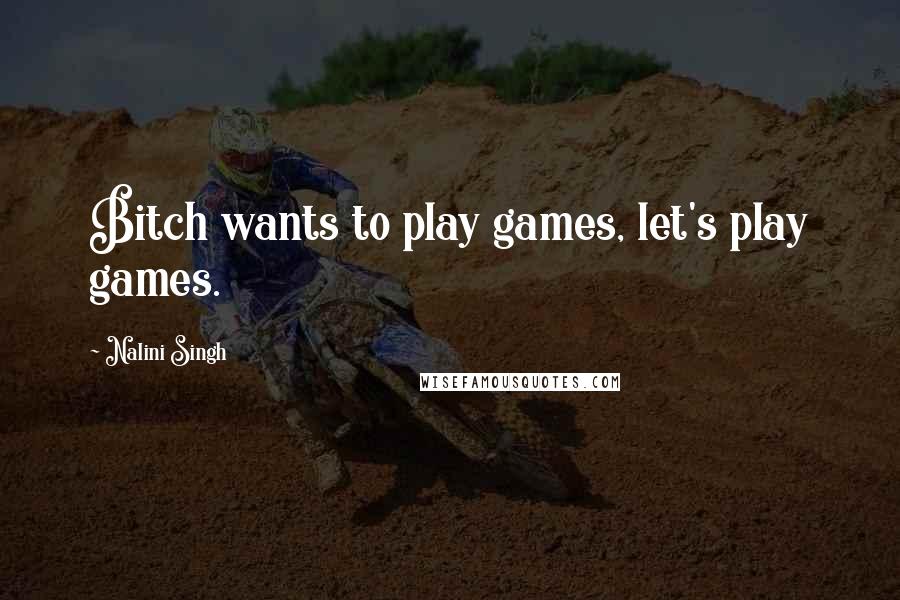 Nalini Singh Quotes: Bitch wants to play games, let's play games.