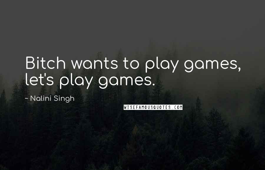 Nalini Singh Quotes: Bitch wants to play games, let's play games.