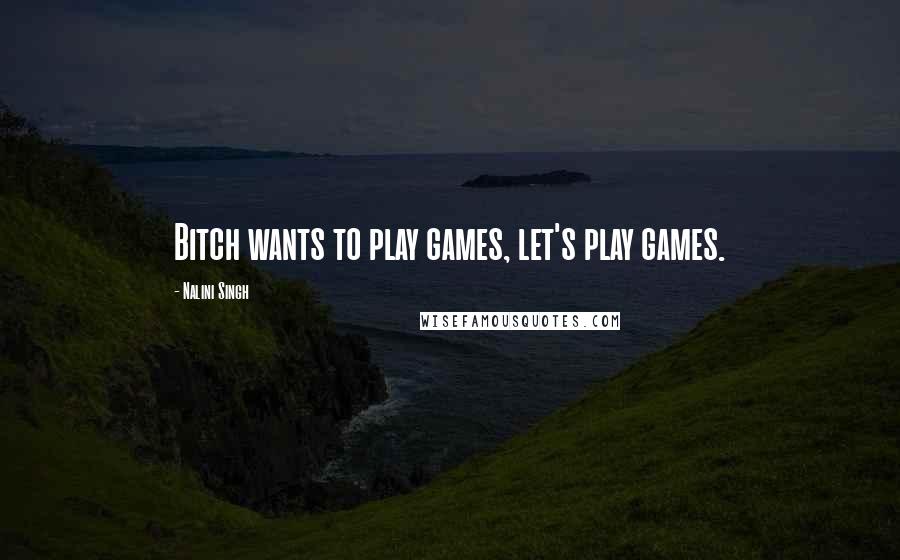 Nalini Singh Quotes: Bitch wants to play games, let's play games.