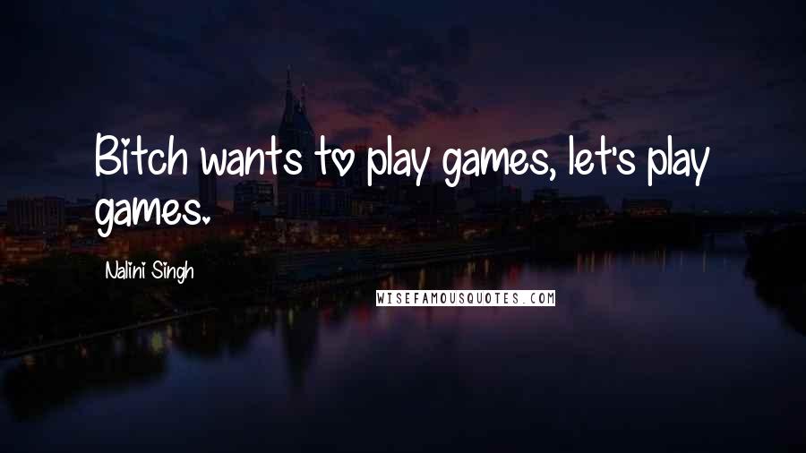 Nalini Singh Quotes: Bitch wants to play games, let's play games.