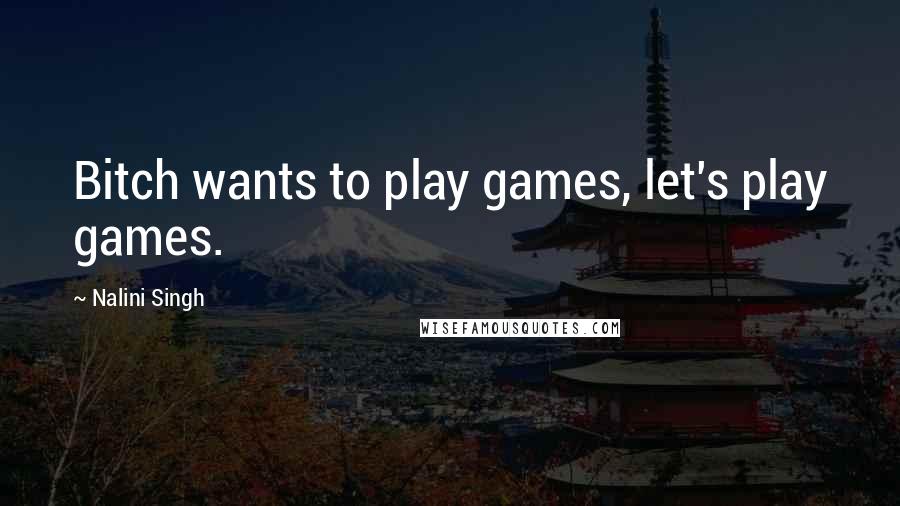 Nalini Singh Quotes: Bitch wants to play games, let's play games.