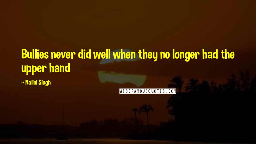 Nalini Singh Quotes: Bullies never did well when they no longer had the upper hand