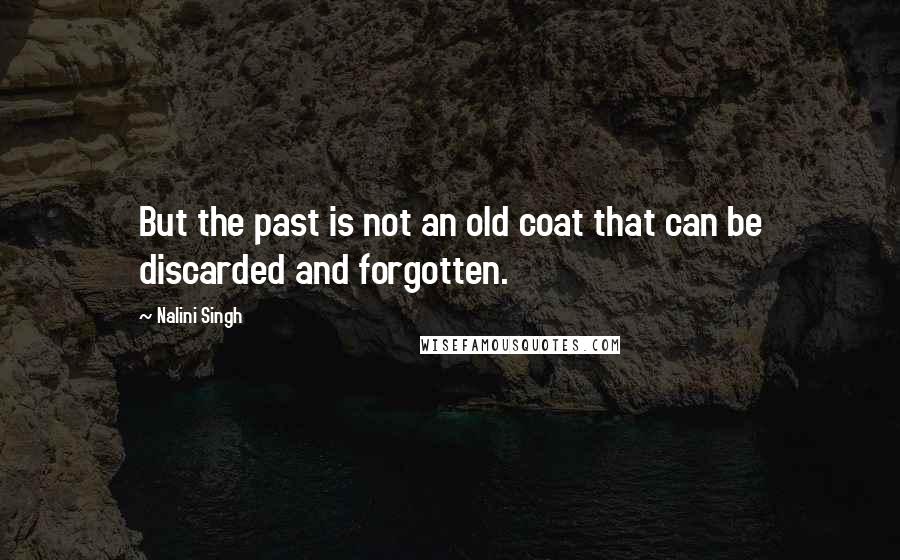 Nalini Singh Quotes: But the past is not an old coat that can be discarded and forgotten.