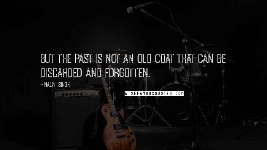 Nalini Singh Quotes: But the past is not an old coat that can be discarded and forgotten.