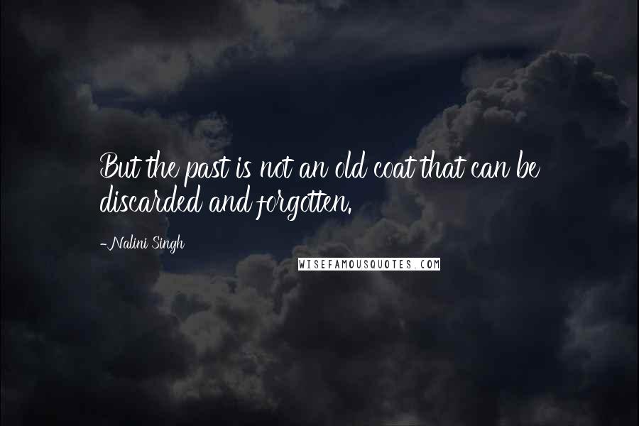 Nalini Singh Quotes: But the past is not an old coat that can be discarded and forgotten.