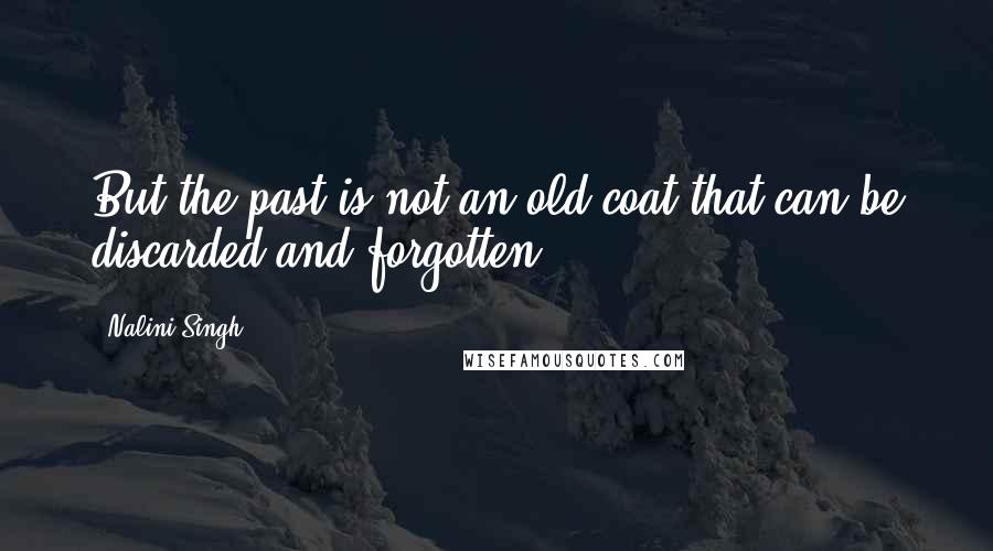 Nalini Singh Quotes: But the past is not an old coat that can be discarded and forgotten.