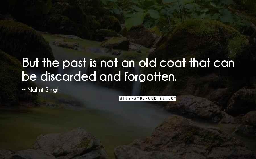 Nalini Singh Quotes: But the past is not an old coat that can be discarded and forgotten.