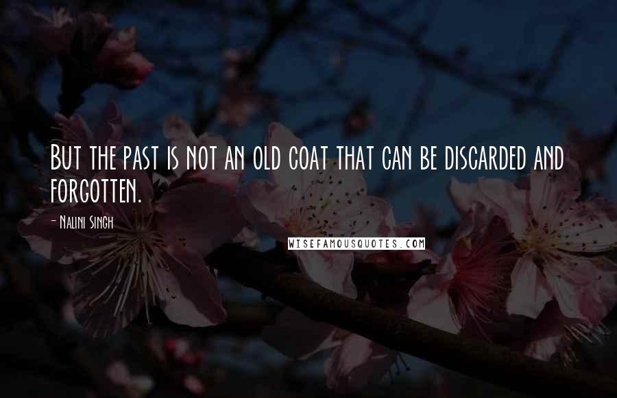 Nalini Singh Quotes: But the past is not an old coat that can be discarded and forgotten.