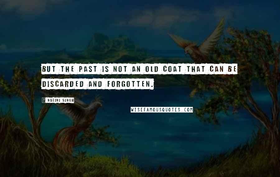 Nalini Singh Quotes: But the past is not an old coat that can be discarded and forgotten.