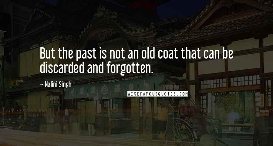 Nalini Singh Quotes: But the past is not an old coat that can be discarded and forgotten.