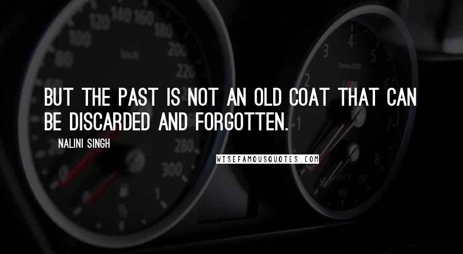 Nalini Singh Quotes: But the past is not an old coat that can be discarded and forgotten.