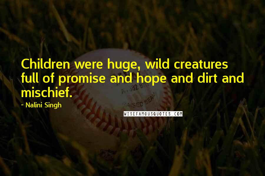 Nalini Singh Quotes: Children were huge, wild creatures full of promise and hope and dirt and mischief.