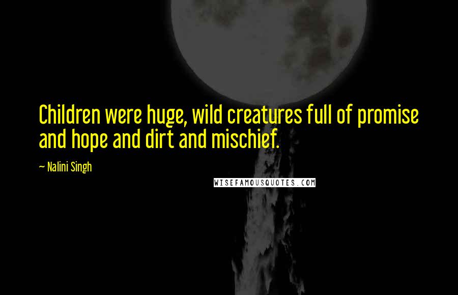 Nalini Singh Quotes: Children were huge, wild creatures full of promise and hope and dirt and mischief.