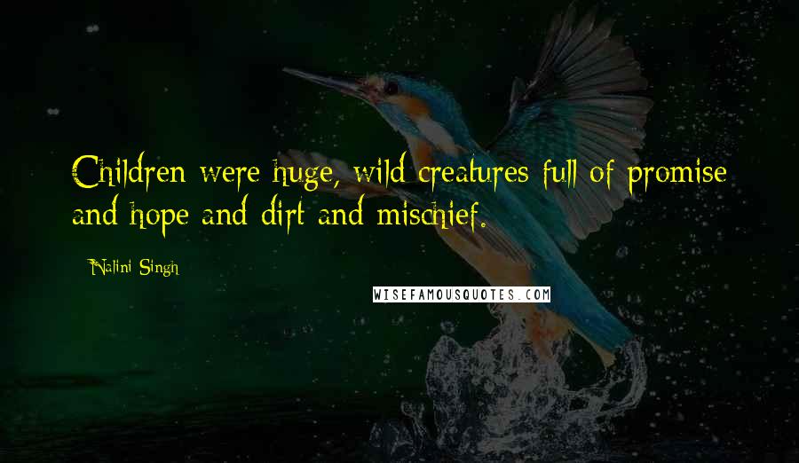 Nalini Singh Quotes: Children were huge, wild creatures full of promise and hope and dirt and mischief.