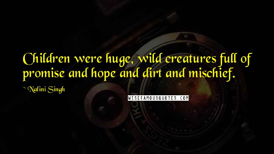 Nalini Singh Quotes: Children were huge, wild creatures full of promise and hope and dirt and mischief.