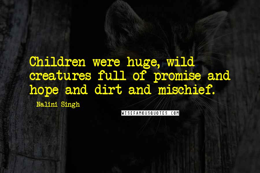 Nalini Singh Quotes: Children were huge, wild creatures full of promise and hope and dirt and mischief.