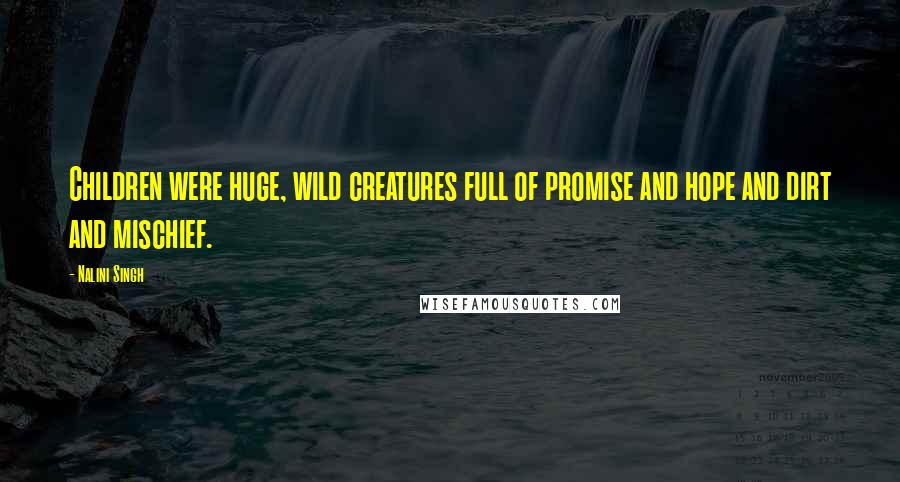 Nalini Singh Quotes: Children were huge, wild creatures full of promise and hope and dirt and mischief.