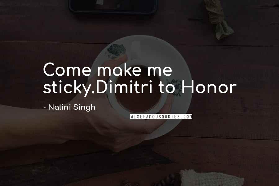 Nalini Singh Quotes: Come make me sticky.Dimitri to Honor