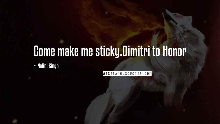 Nalini Singh Quotes: Come make me sticky.Dimitri to Honor