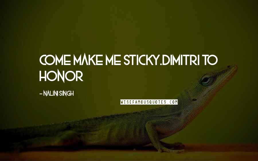 Nalini Singh Quotes: Come make me sticky.Dimitri to Honor
