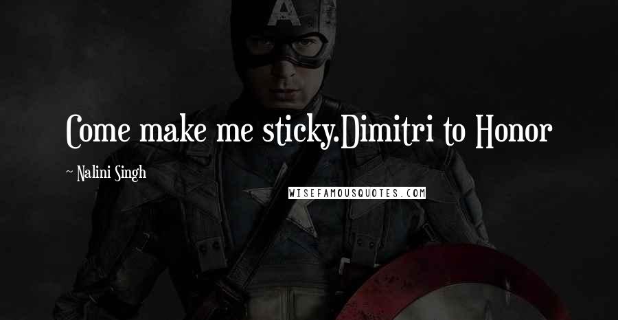 Nalini Singh Quotes: Come make me sticky.Dimitri to Honor