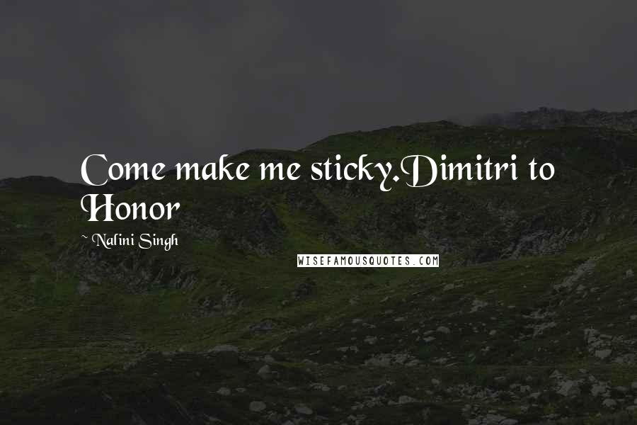 Nalini Singh Quotes: Come make me sticky.Dimitri to Honor