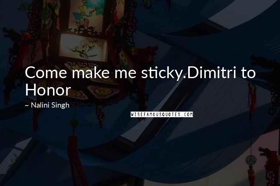 Nalini Singh Quotes: Come make me sticky.Dimitri to Honor