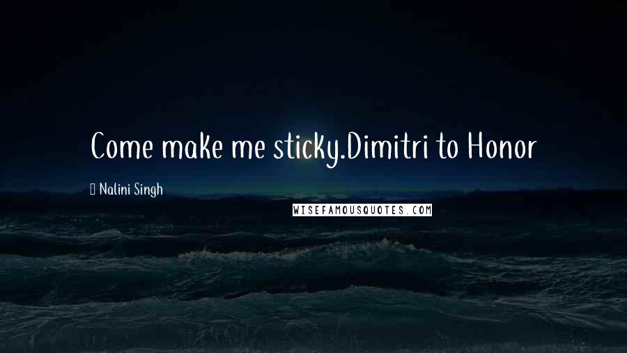 Nalini Singh Quotes: Come make me sticky.Dimitri to Honor