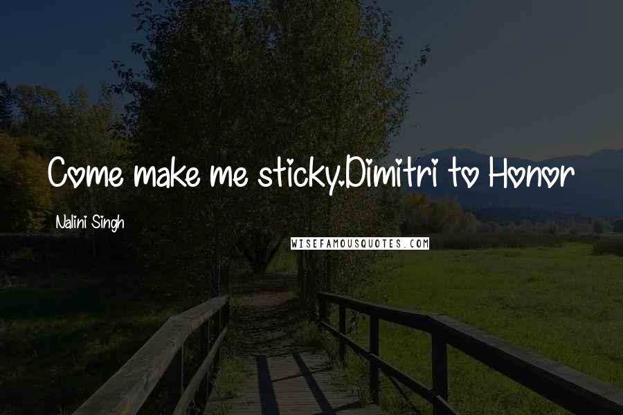 Nalini Singh Quotes: Come make me sticky.Dimitri to Honor