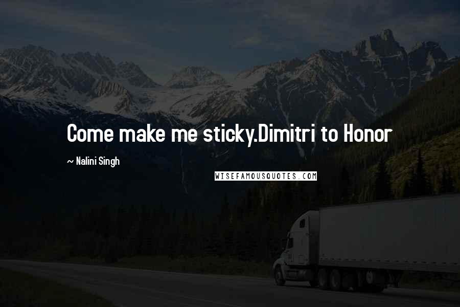 Nalini Singh Quotes: Come make me sticky.Dimitri to Honor