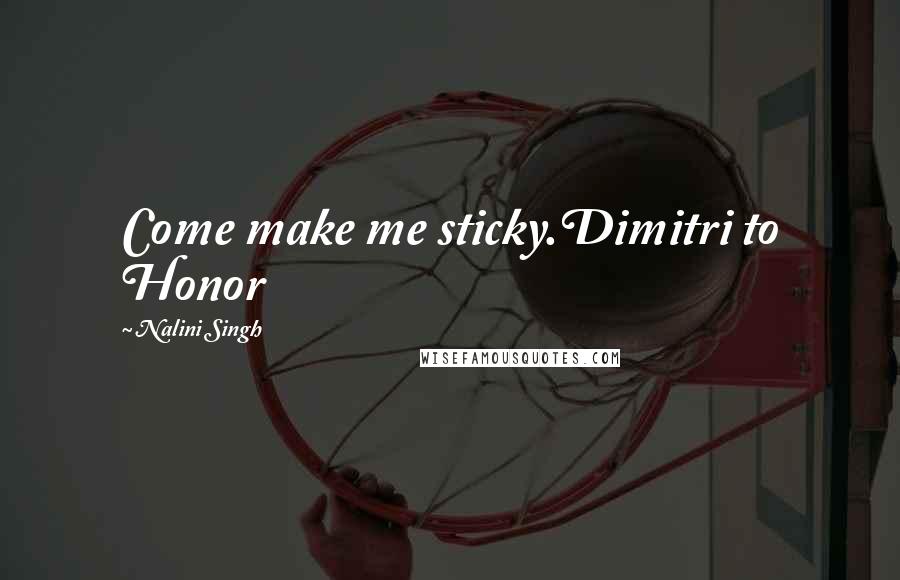 Nalini Singh Quotes: Come make me sticky.Dimitri to Honor