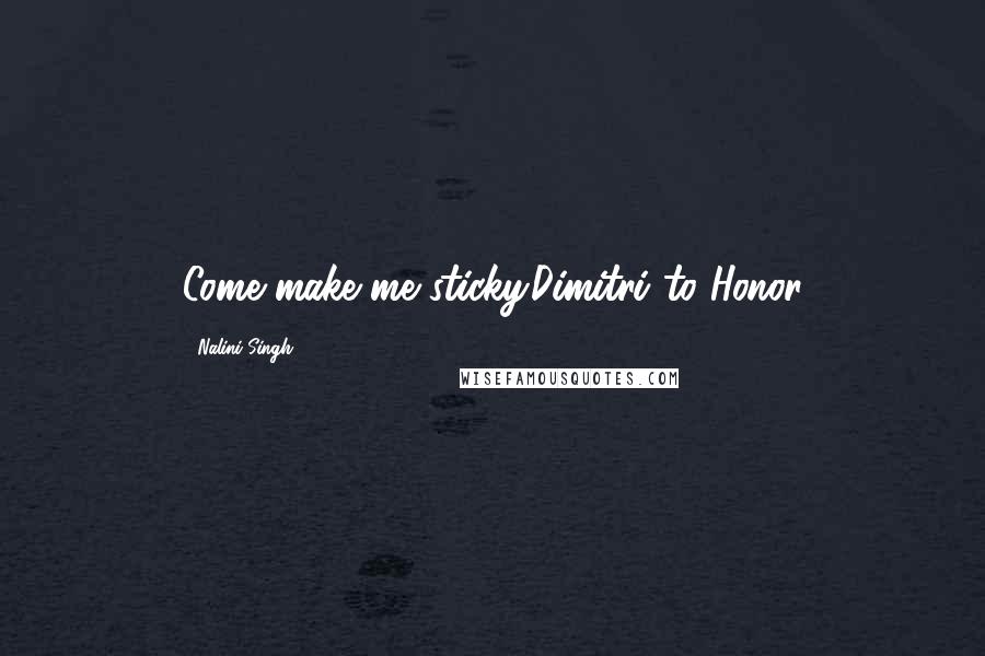 Nalini Singh Quotes: Come make me sticky.Dimitri to Honor