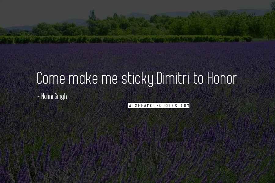 Nalini Singh Quotes: Come make me sticky.Dimitri to Honor