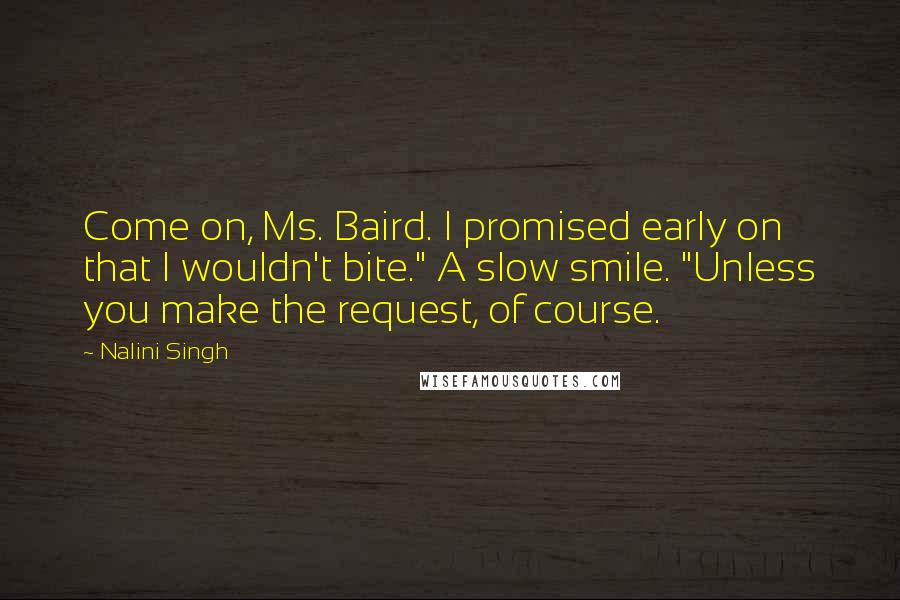 Nalini Singh Quotes: Come on, Ms. Baird. I promised early on that I wouldn't bite." A slow smile. "Unless you make the request, of course.