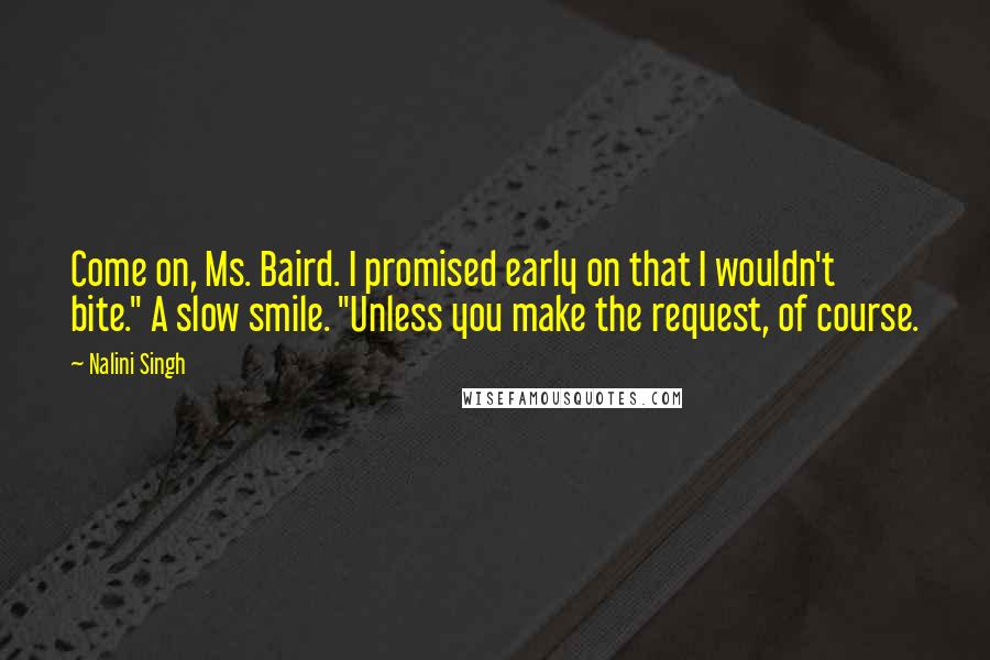 Nalini Singh Quotes: Come on, Ms. Baird. I promised early on that I wouldn't bite." A slow smile. "Unless you make the request, of course.