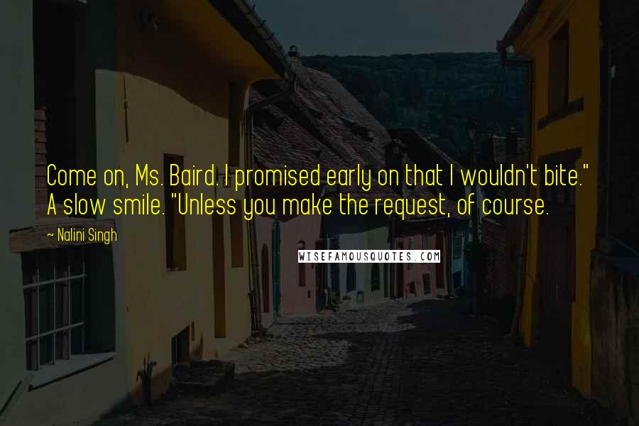 Nalini Singh Quotes: Come on, Ms. Baird. I promised early on that I wouldn't bite." A slow smile. "Unless you make the request, of course.