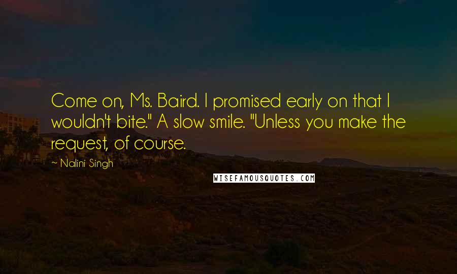 Nalini Singh Quotes: Come on, Ms. Baird. I promised early on that I wouldn't bite." A slow smile. "Unless you make the request, of course.