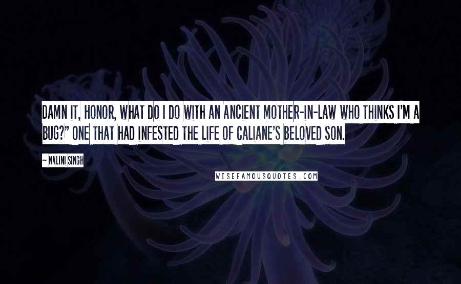 Nalini Singh Quotes: Damn it, Honor, what do I do with an Ancient mother-in-law who thinks I'm a bug?" One that had infested the life of Caliane's beloved son.