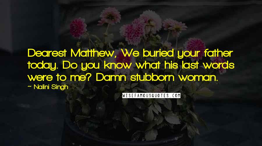 Nalini Singh Quotes: Dearest Matthew, We buried your father today. Do you know what his last words were to me? Damn stubborn woman.