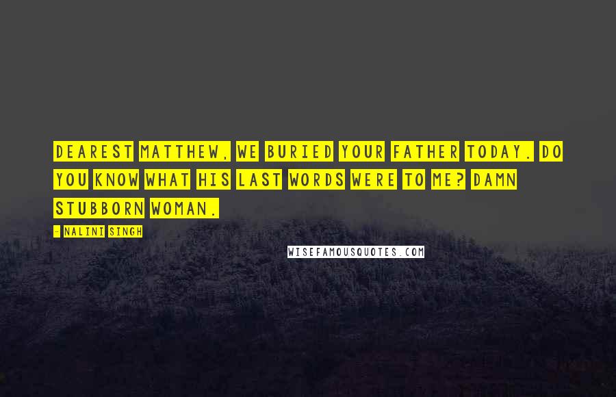 Nalini Singh Quotes: Dearest Matthew, We buried your father today. Do you know what his last words were to me? Damn stubborn woman.